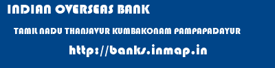 INDIAN OVERSEAS BANK  TAMIL NADU THANJAVUR KUMBAKONAM PAMPAPADAYUR  banks information 
